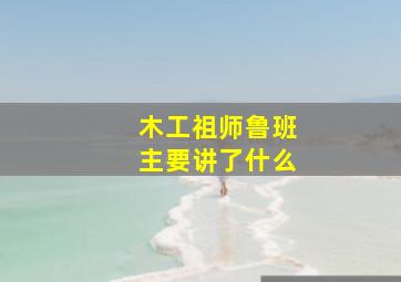 木工祖师鲁班主要讲了什么