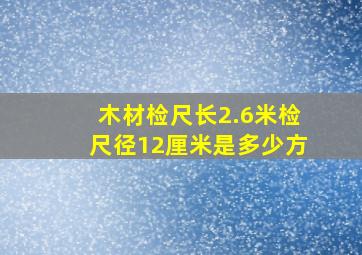 木材检尺长2.6米检尺径12厘米是多少方