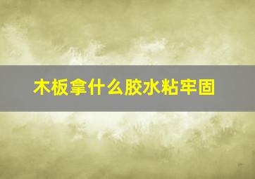 木板拿什么胶水粘牢固