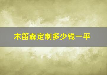 木笛森定制多少钱一平