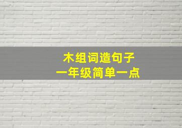 木组词造句子一年级简单一点