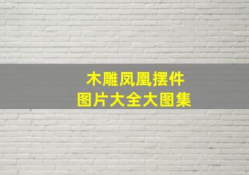 木雕凤凰摆件图片大全大图集