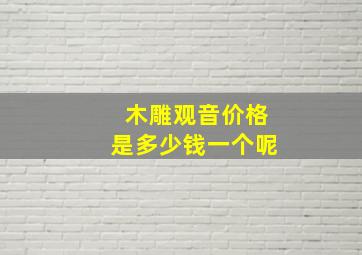 木雕观音价格是多少钱一个呢