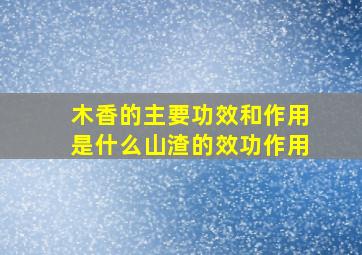 木香的主要功效和作用是什么山渣的效功作用