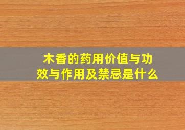 木香的药用价值与功效与作用及禁忌是什么