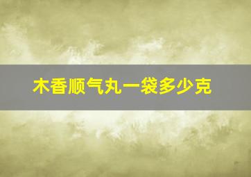 木香顺气丸一袋多少克