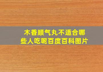 木香顺气丸不适合哪些人吃呢百度百科图片