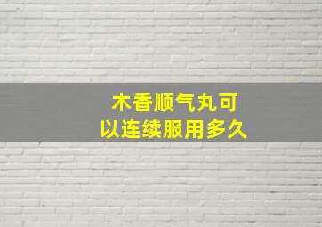 木香顺气丸可以连续服用多久