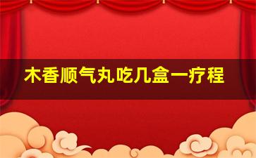 木香顺气丸吃几盒一疗程