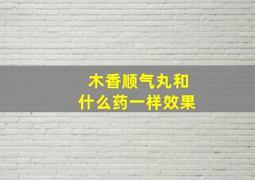 木香顺气丸和什么药一样效果