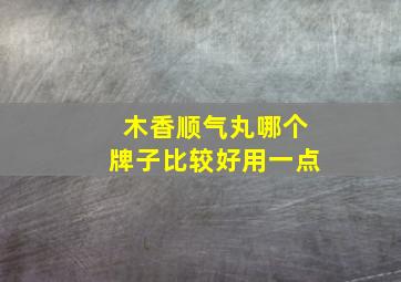 木香顺气丸哪个牌子比较好用一点