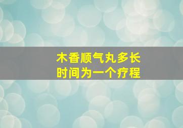 木香顺气丸多长时间为一个疗程