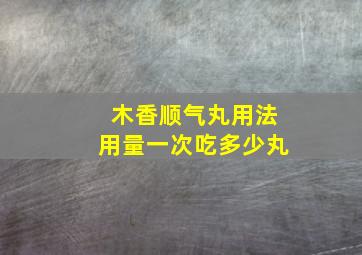 木香顺气丸用法用量一次吃多少丸