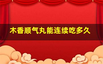 木香顺气丸能连续吃多久