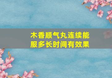 木香顺气丸连续能服多长时间有效果