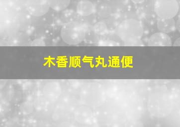 木香顺气丸通便