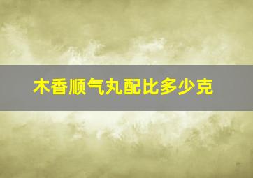 木香顺气丸配比多少克