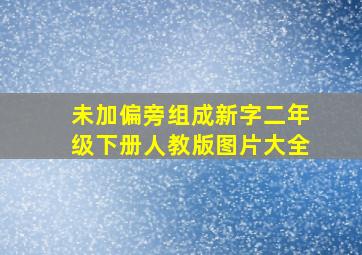 未加偏旁组成新字二年级下册人教版图片大全