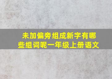 未加偏旁组成新字有哪些组词呢一年级上册语文