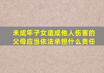 未成年子女造成他人伤害的父母应当依法承担什么责任