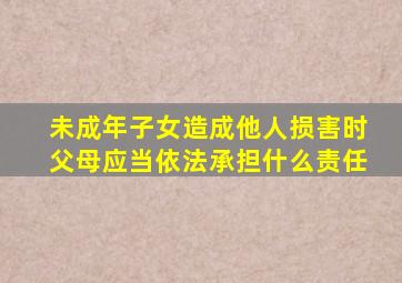 未成年子女造成他人损害时父母应当依法承担什么责任