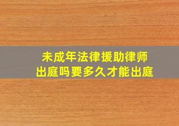 未成年法律援助律师出庭吗要多久才能出庭