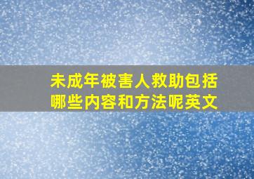 未成年被害人救助包括哪些内容和方法呢英文