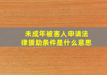 未成年被害人申请法律援助条件是什么意思