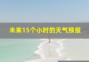 未来15个小时的天气预报