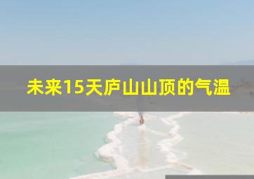 未来15天庐山山顶的气温