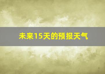 未来15天的预报天气