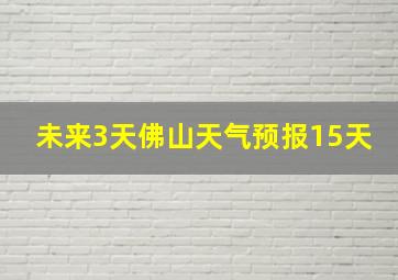 未来3天佛山天气预报15天