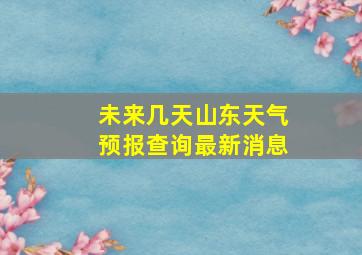 未来几天山东天气预报查询最新消息