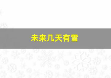 未来几天有雪