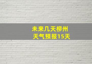 未来几天柳州天气预报15天