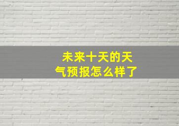 未来十天的天气预报怎么样了