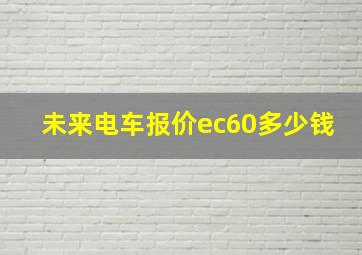 未来电车报价ec60多少钱