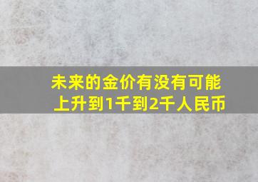 未来的金价有没有可能上升到1千到2千人民币