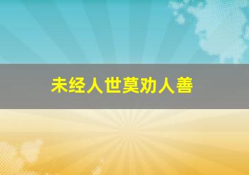 未经人世莫劝人善