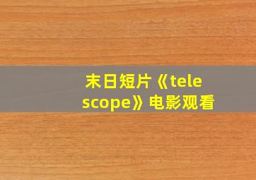 末日短片《telescope》电影观看