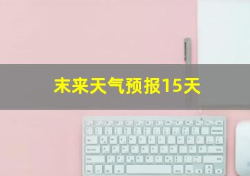 末来天气预报15天