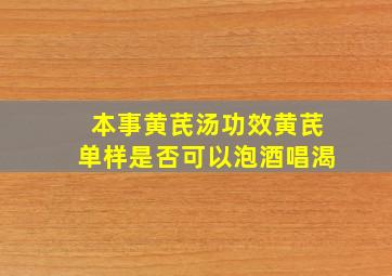 本事黄芪汤功效黄芪单样是否可以泡酒唱渴