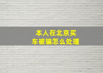 本人在北京买车被骗怎么处理