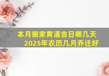 本月搬家黄道吉日哪几天2025年农历几月乔迁好