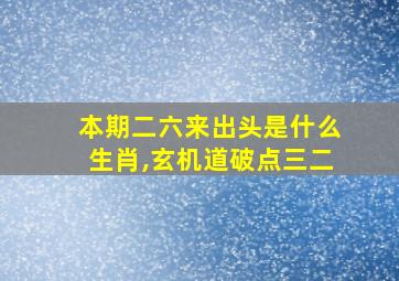 本期二六来出头是什么生肖,玄机道破点三二