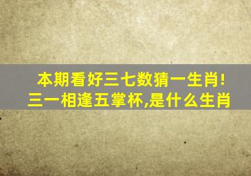 本期看好三七数猜一生肖!三一相逢五掌杯,是什么生肖