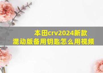 本田crv2024新款混动版备用钥匙怎么用视频