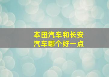 本田汽车和长安汽车哪个好一点