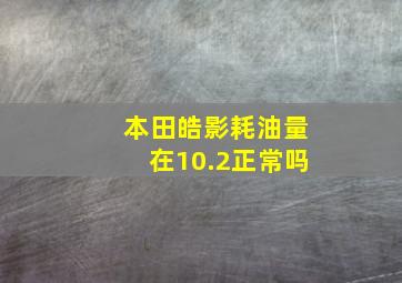 本田皓影耗油量在10.2正常吗