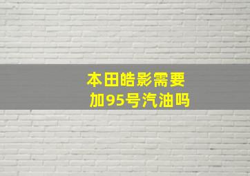 本田皓影需要加95号汽油吗